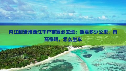 内江到贵州西江千户苗寨必去地