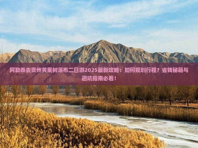 阿勒泰去贵州黄果树瀑布二日游