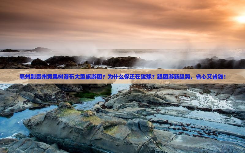 亳州到贵州黄果树瀑布大型旅游团