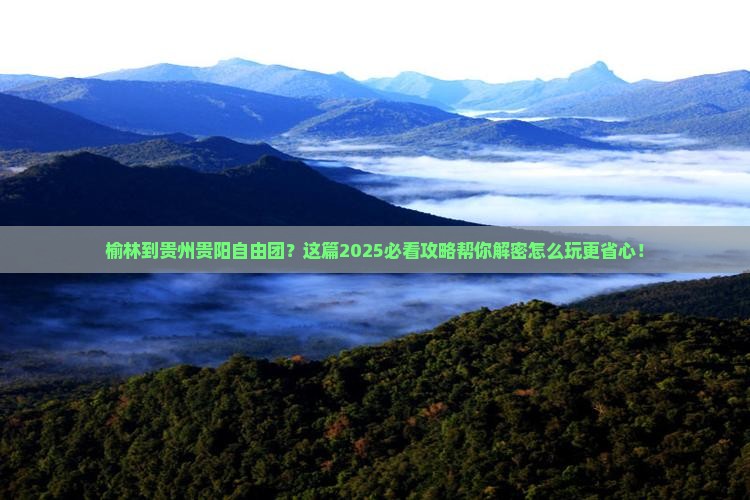 榆林到贵州贵阳自由团 榆林到贵州贵阳自由团