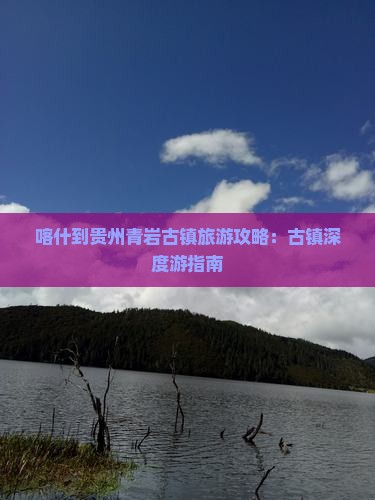 喀什到贵州青岩古镇景点