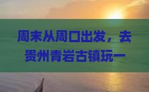 周口去贵州青岩古镇一日