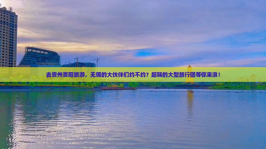 无锡去贵州贵阳大型旅游团