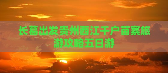 长葛到贵州西江千户苗寨五日游