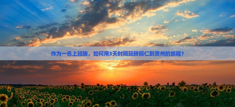 铜仁到贵州三日游