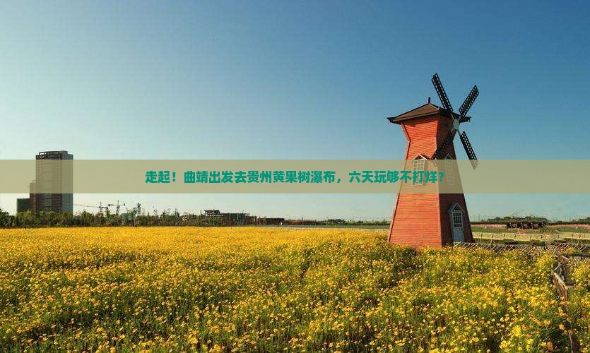 曲靖去贵州黄果树瀑布六日游
