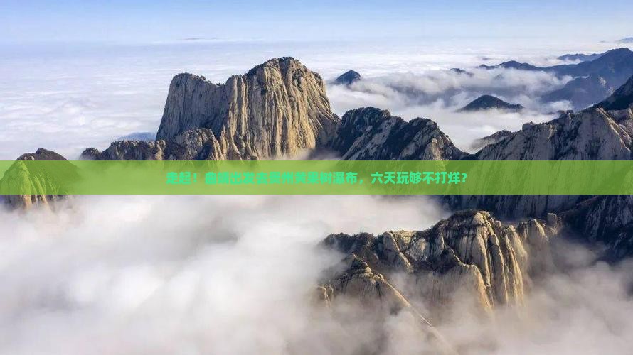 曲靖去贵州黄果树瀑布六日游