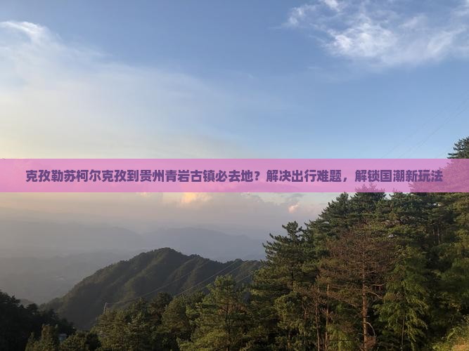 克孜勒苏柯尔克孜到贵州青岩古镇必去地