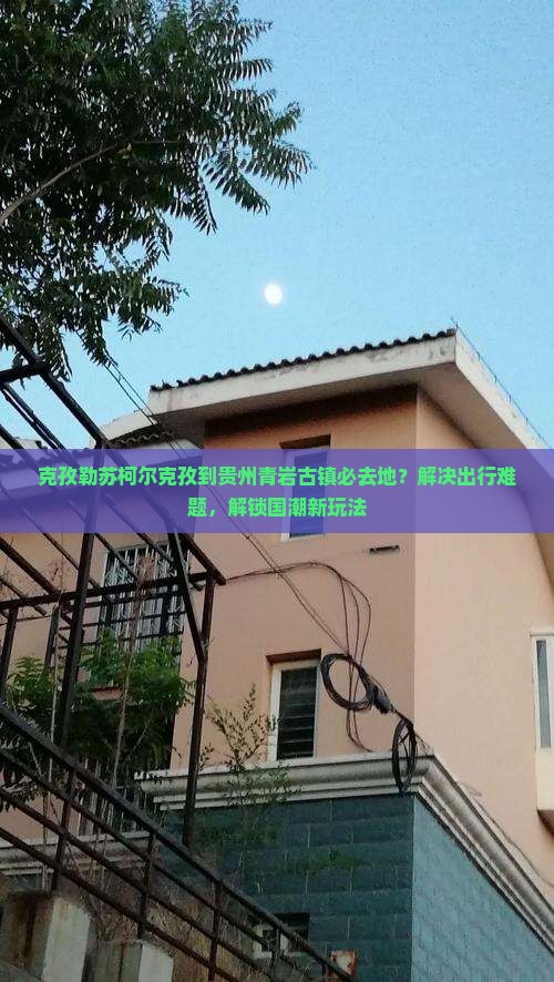 克孜勒苏柯尔克孜到贵州青岩古镇必去地