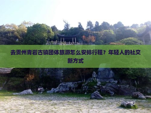 石嘴山去贵州青岩古镇团体旅游