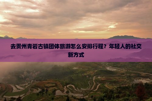石嘴山去贵州青岩古镇团体旅游