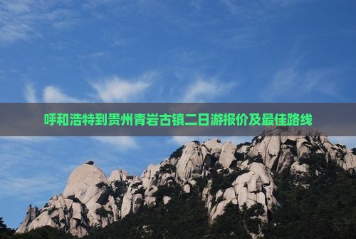呼和浩特到贵州青岩古镇二日游