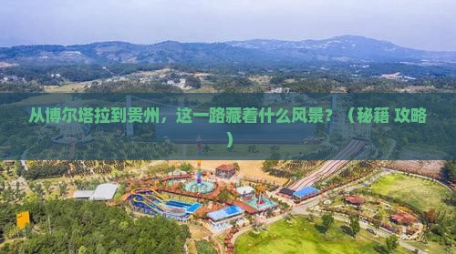 博尔塔拉到贵州景点