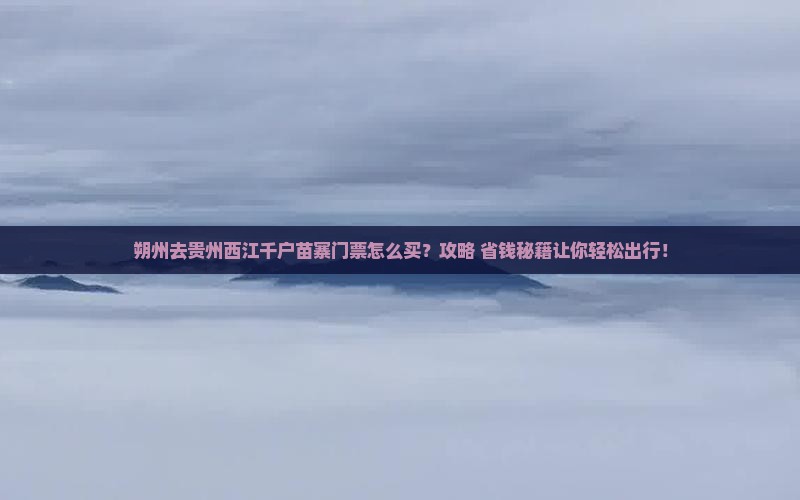 朔州去贵州西江千户苗寨门票
