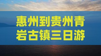惠州到贵州青岩古镇三日游