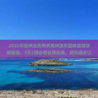 郑州去贵州黄果树瀑布团体旅游