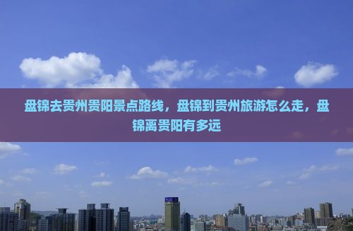 盘锦去贵州贵阳景点 盘锦去贵州贵阳景点