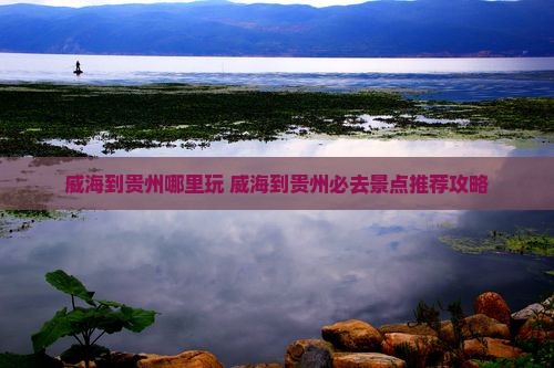 威海到贵州哪里玩