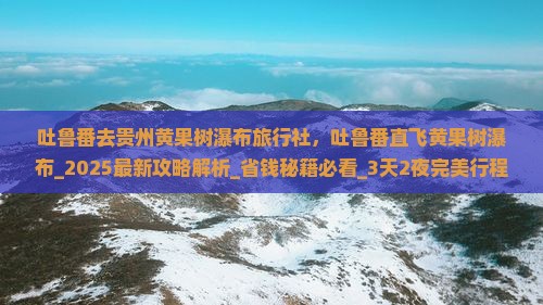 吐鲁番去贵州黄果树瀑布旅行社