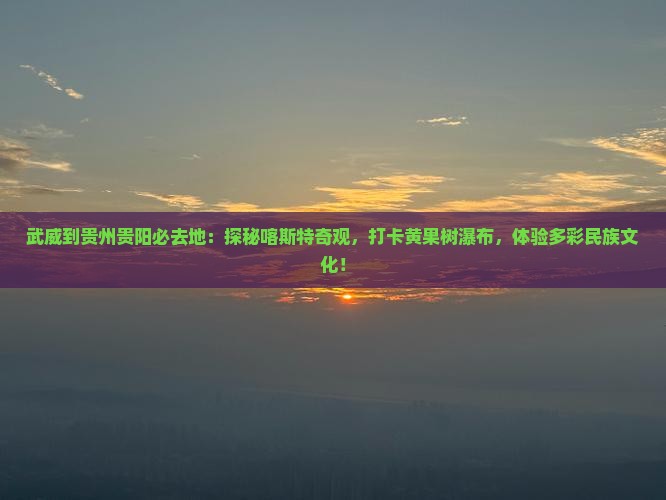 武威到贵州贵阳必去地