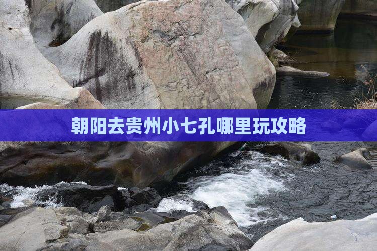 朝阳去贵州小七孔哪里玩