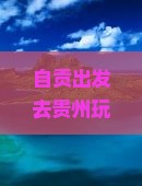 自贡去贵州七日游 自贡去贵州七日游