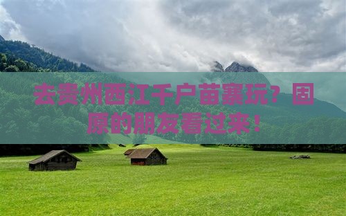 固原去贵州西江千户苗寨旅行社