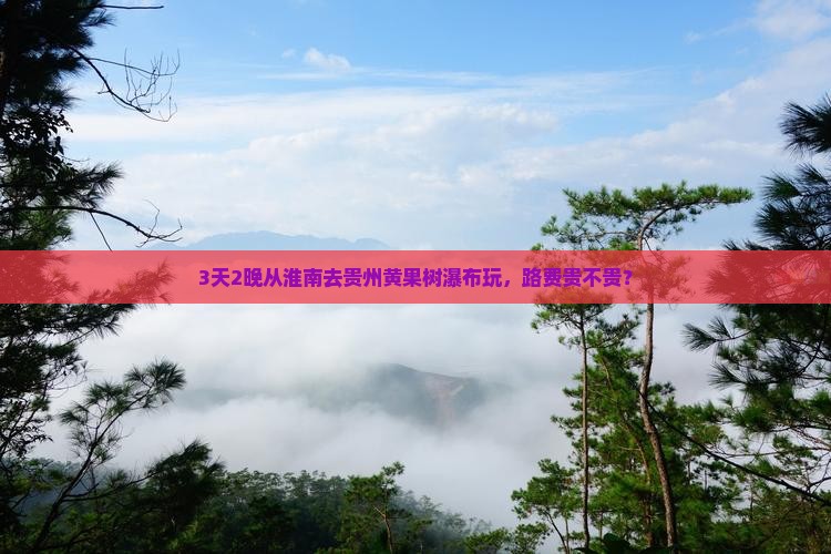 淮南到贵州黄果树瀑布四日游