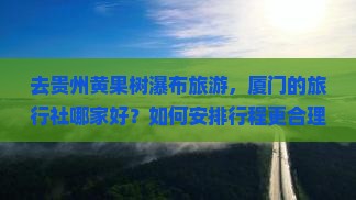 厦门去贵州黄果树瀑布旅行社 厦门去贵州黄果树瀑布旅行社
