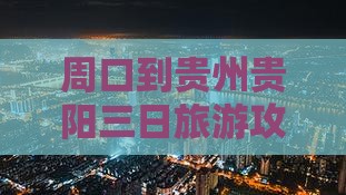 周口到贵州贵阳三日游