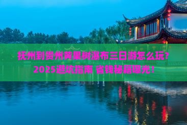 抚州到贵州黄果树瀑布三日游