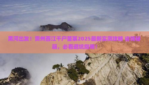 黑河去贵州西江千户苗寨哪里玩