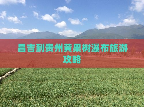 昌吉到贵州黄果树瀑布门票