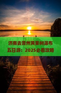 济南去贵州黄果树瀑布五日游