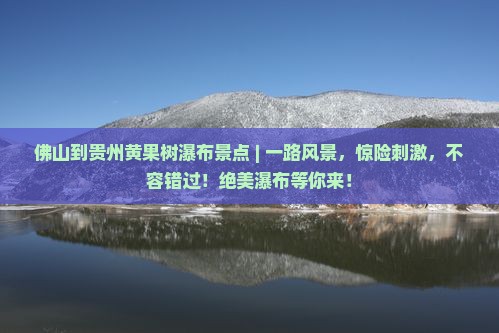 佛山到贵州黄果树瀑布景点