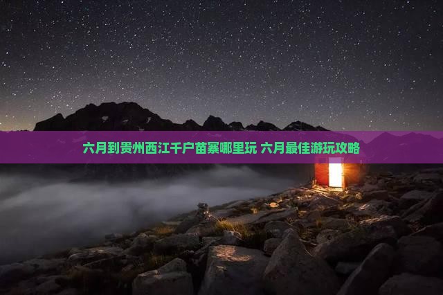 六月到贵州西江千户苗寨哪里玩