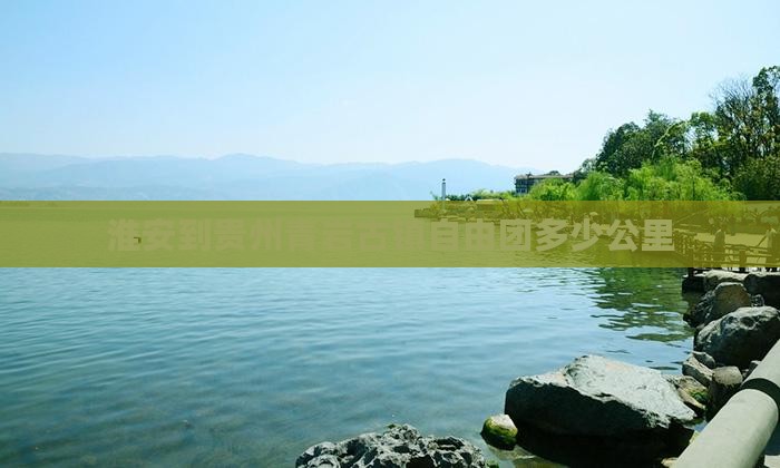 淮安到贵州青岩古镇自由团