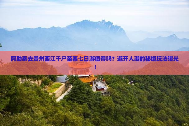 阿勒泰去贵州西江千户苗寨七日游