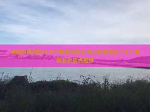 黄山去贵州西江千户苗寨哪里玩