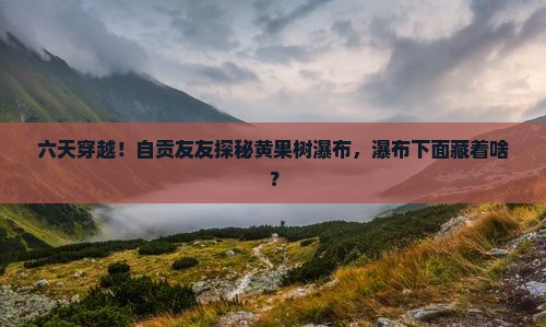 自贡去贵州黄果树瀑布六日游