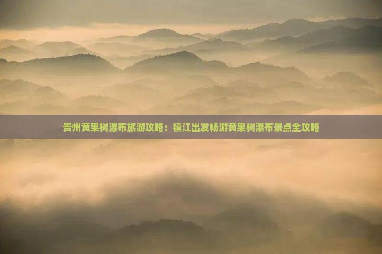 镇江到贵州黄果树瀑布景点
