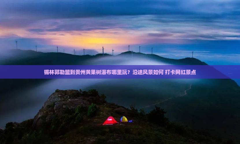 锡林郭勒盟到贵州黄果树瀑布哪里玩