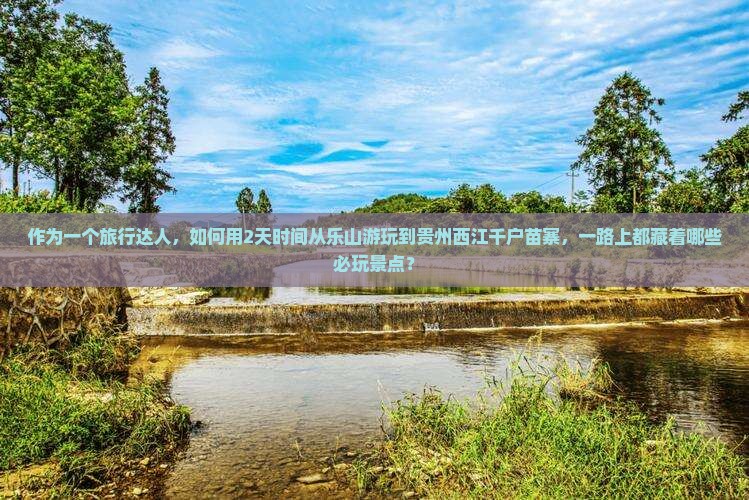 乐山到贵州西江千户苗寨哪里玩 乐山到贵州西江千户苗寨哪里玩