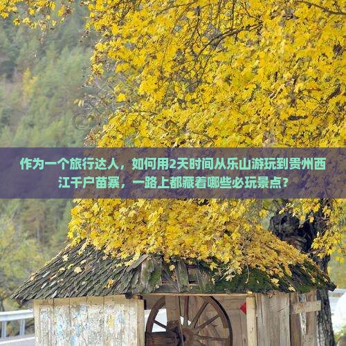 乐山到贵州西江千户苗寨哪里玩 乐山到贵州西江千户苗寨哪里玩