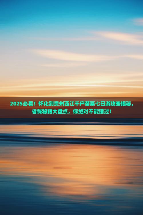 怀化到贵州西江千户苗寨七日游
