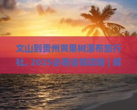 文山到贵州黄果树瀑布旅行社