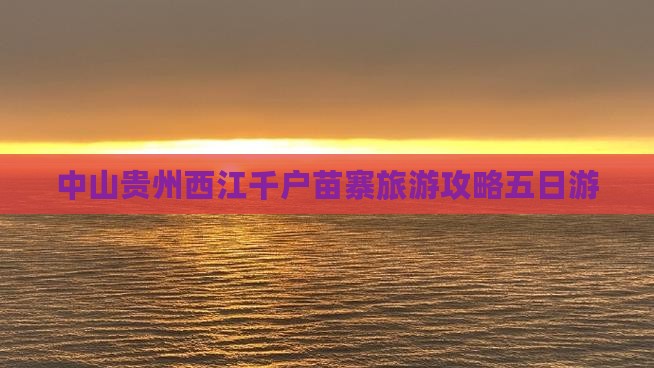 中山去贵州西江千户苗寨五日游