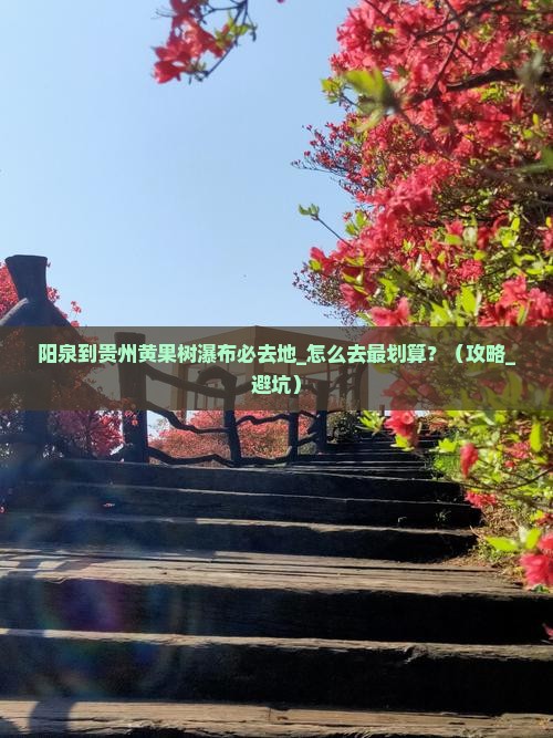 阳泉到贵州黄果树瀑布必去地