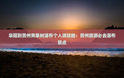 阜阳到贵州黄果树瀑布个人游