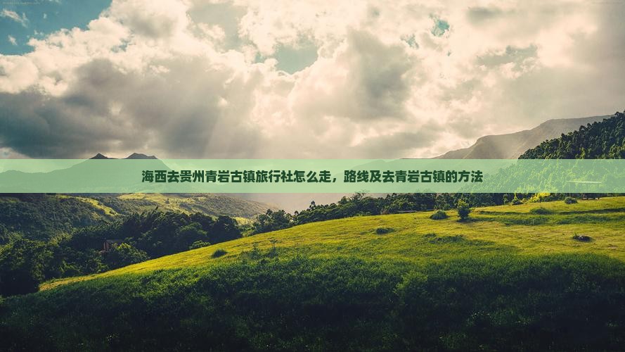 海西去贵州青岩古镇旅行社